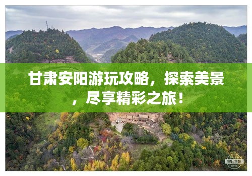 甘肃安阳游玩攻略，探索美景，尽享精彩之旅！