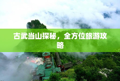 古武当山探秘，全方位旅游攻略