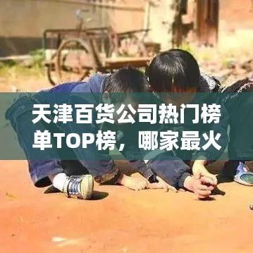 天津百货公司热门榜单TOP榜，哪家最火？