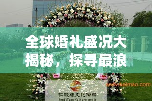 全球婚礼盛况大揭秘，探寻最浪漫的婚礼庆典排名