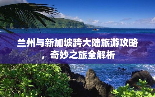 兰州与新加坡跨大陆旅游攻略，奇妙之旅全解析