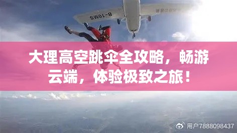 大理高空跳伞全攻略，畅游云端，体验极致之旅！