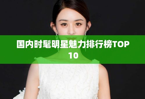 国内时髦明星魅力排行榜TOP10