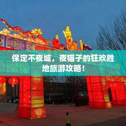 保定不夜城，夜猫子的狂欢胜地旅游攻略！