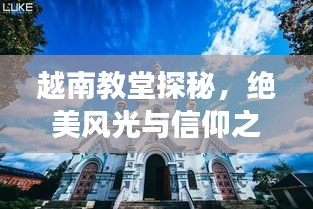 越南教堂探秘，绝美风光与信仰之旅的完美结合攻略