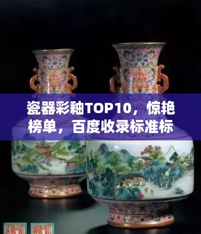 瓷器彩釉TOP10，惊艳榜单，百度收录标准标题