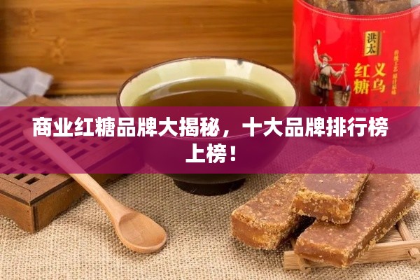 商业红糖品牌大揭秘，十大品牌排行榜上榜！