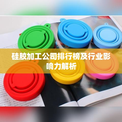 硅胶加工公司排行榜及行业影响力解析