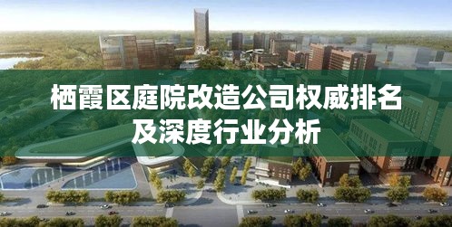 栖霞区庭院改造公司权威排名及深度行业分析