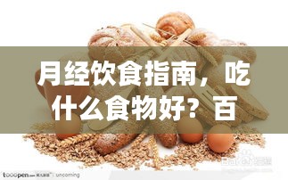 月经饮食指南，吃什么食物好？百度来解答！