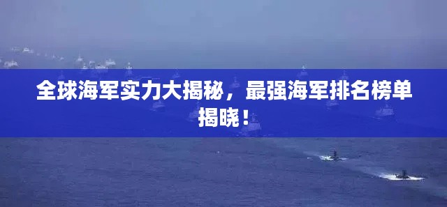 全球海军实力大揭秘，最强海军排名榜单揭晓！