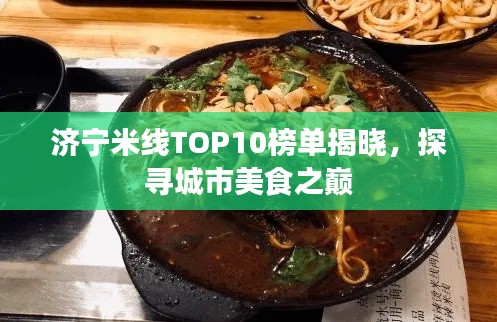 济宁米线TOP10榜单揭晓，探寻城市美食之巅