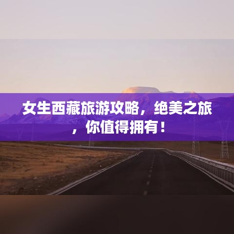 女生西藏旅游攻略，绝美之旅，你值得拥有！