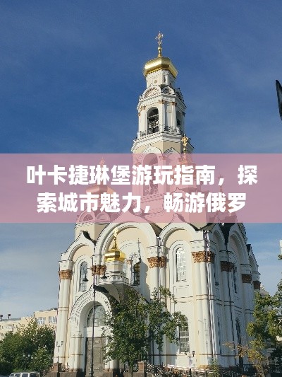 叶卡捷琳堡游玩指南，探索城市魅力，畅游俄罗斯风情之旅！