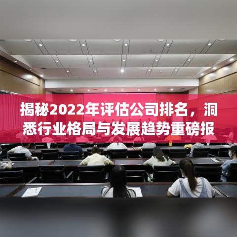 揭秘2022年评估公司排名，洞悉行业格局与发展趋势重磅报告！