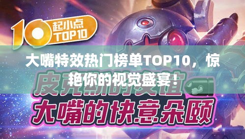 大嘴特效热门榜单TOP10，惊艳你的视觉盛宴！