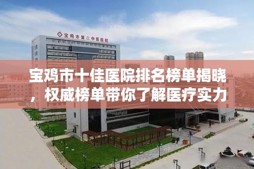 宝鸡市十佳医院排名榜单揭晓，权威榜单带你了解医疗实力！