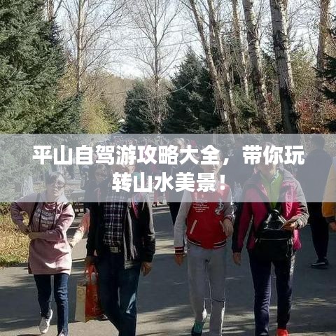 平山自驾游攻略大全，带你玩转山水美景！