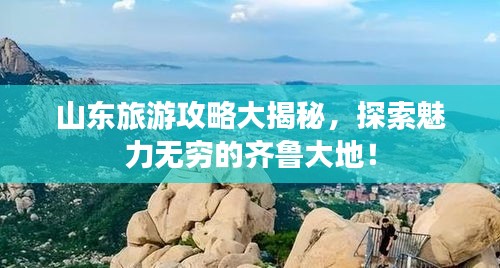 山东旅游攻略大揭秘，探索魅力无穷的齐鲁大地！