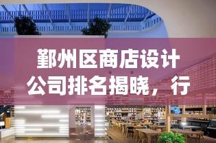 鄞州区商店设计公司排名揭晓，行业佼佼者解读！