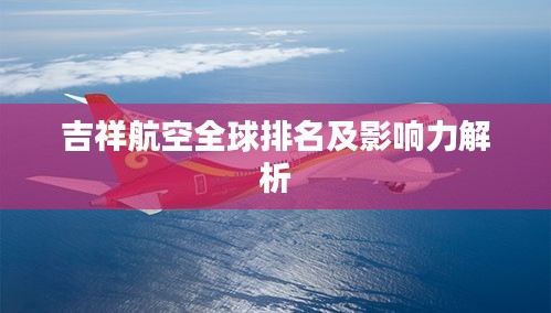 吉祥航空全球排名及影响力解析