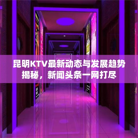 昆明KTV最新动态与发展趋势揭秘，新闻头条一网打尽