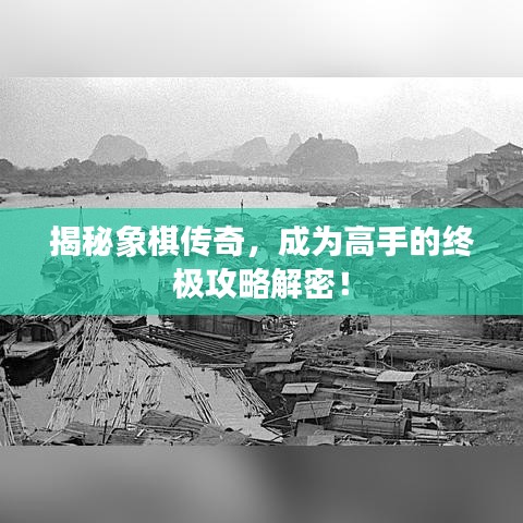 揭秘象棋传奇，成为高手的终极攻略解密！