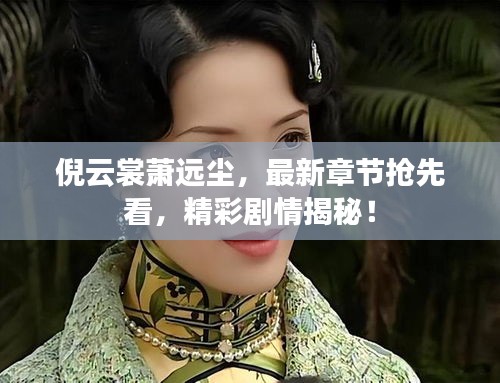 倪云裳萧远尘，最新章节抢先看，精彩剧情揭秘！