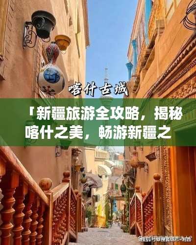 「新疆旅游全攻略，揭秘喀什之美，畅游新疆之旅」