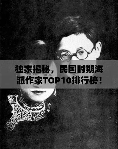 独家揭秘，民国时期海派作家TOP10排行榜！