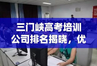 三门峡高考培训公司排名揭晓，优质机构一览无余！