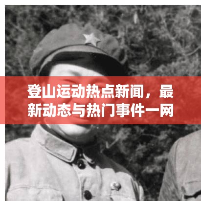 登山运动热点新闻，最新动态与热门事件一网打尽