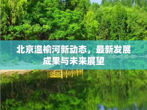 北京温榆河新动态，最新发展成果与未来展望
