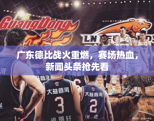 广东德比战火重燃，赛场热血，新闻头条抢先看