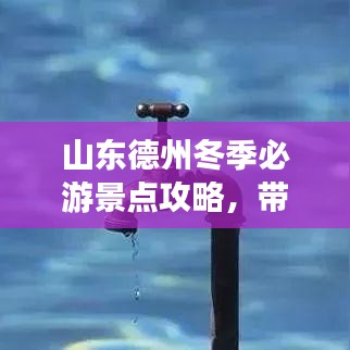 山东德州冬季必游景点攻略，带你领略别样风情！
