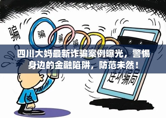 四川大妈最新诈骗案例曝光，警惕身边的金融陷阱，防范未然！