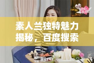 素人兰独特魅力揭秘，百度搜索带你领略非凡风采