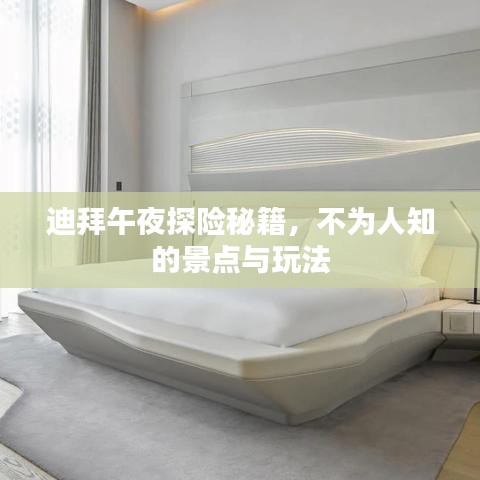 迪拜午夜探险秘籍，不为人知的景点与玩法