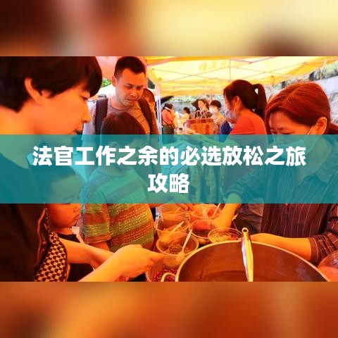 法官工作之余的必选放松之旅攻略