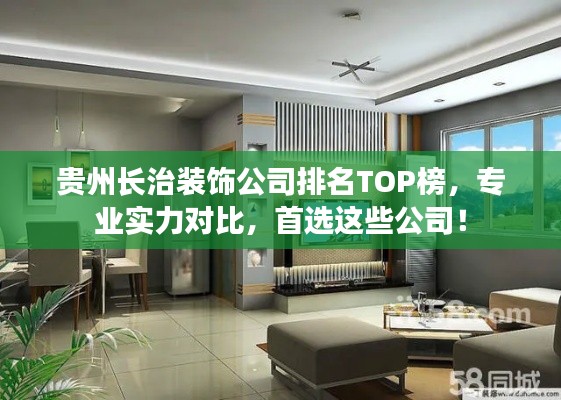 贵州长治装饰公司排名TOP榜，专业实力对比，首选这些公司！