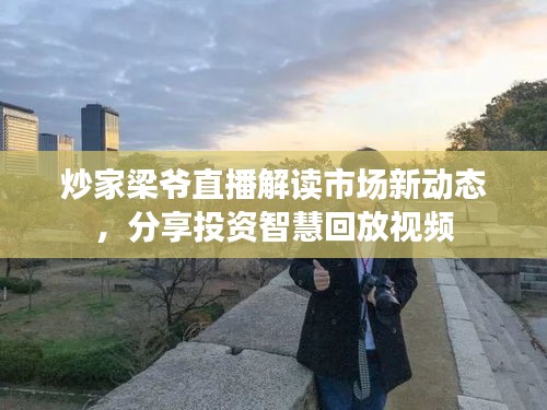 炒家梁爷直播解读市场新动态，分享投资智慧回放视频