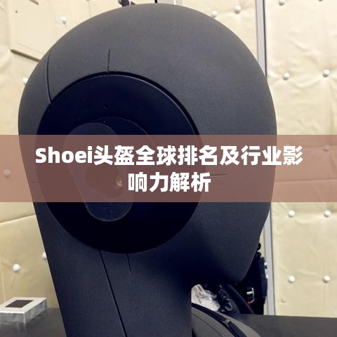 Shoei头盔全球排名及行业影响力解析