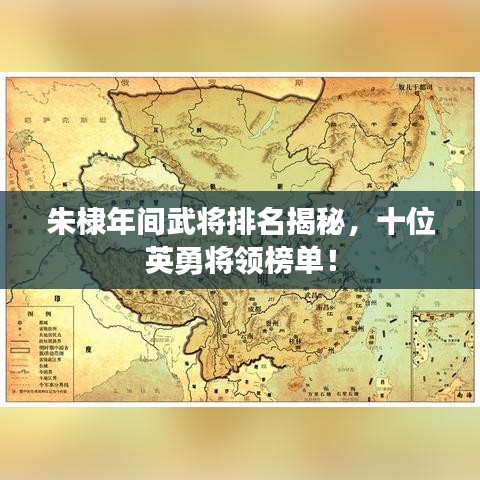朱棣年间武将排名揭秘，十位英勇将领榜单！