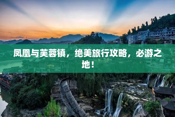 凤凰与芙蓉镇，绝美旅行攻略，必游之地！