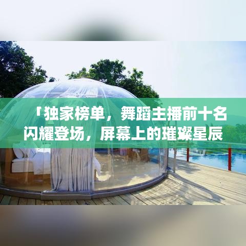 「独家榜单，舞蹈主播前十名闪耀登场，屏幕上的璀璨星辰舞动风采」