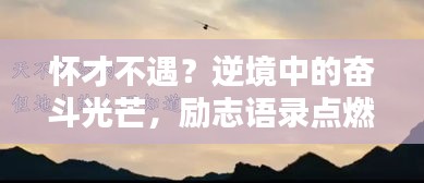 怀才不遇？逆境中的奋斗光芒，励志语录点燃希望之火