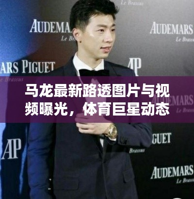 马龙最新路透图片与视频曝光，体育巨星动态引人瞩目