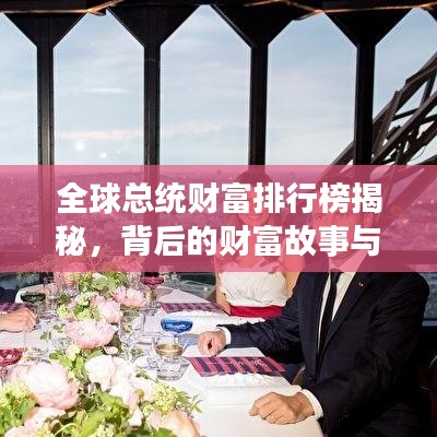 全球总统财富排行榜揭秘，背后的财富故事与秘密