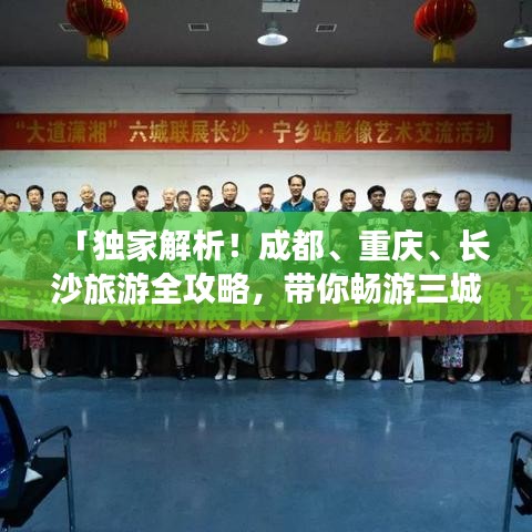 「独家解析！成都、重庆、长沙旅游全攻略，带你畅游三城！」