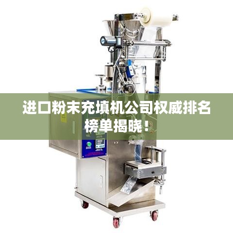 进口粉末充填机公司权威排名榜单揭晓！